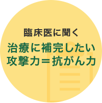 臨床医に聞く治療に補完したい攻撃力＝抗がん力